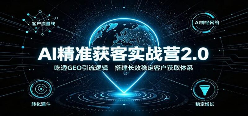 AI精准获客实战营2.0:吃透GEO引流逻辑,搭建长效稳定客户获取体系-三零资源