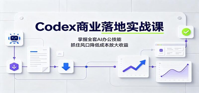 Codex商业落地实战课:掌握全套AI办公技能,抓住风口降低成本放大收益-三零资源