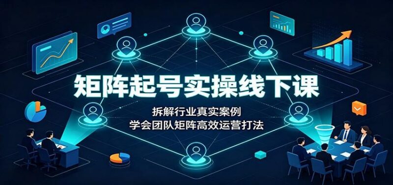 矩阵起号实操线下课：拆解行业真实案例，学会团队矩阵高效运营打法 三零资源-三零资源