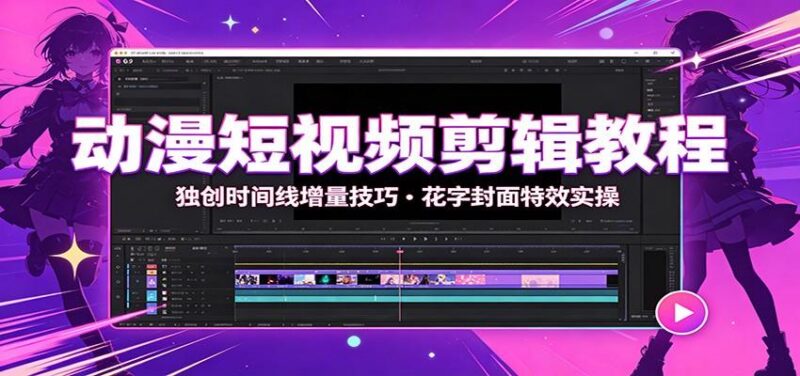 动漫短视频剪辑教程:独创时间线增量技巧,花字封面特效实操-三零资源