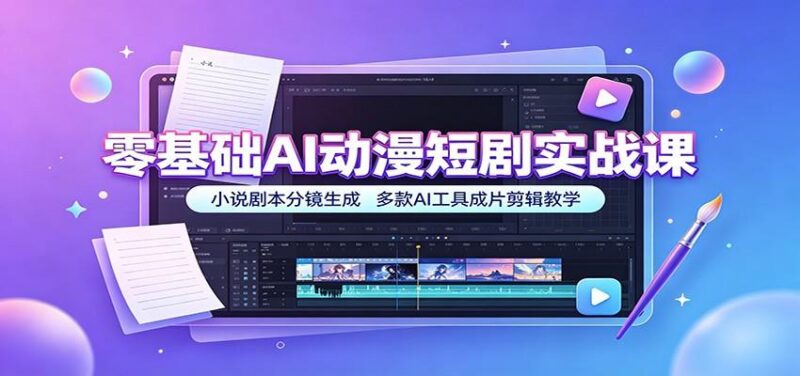 零基础AI动漫短剧实战课:小说剧本分镜生成,多款AI工具成片剪辑教学-三零资源