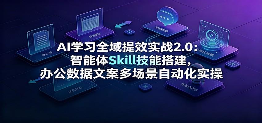 AI学习全域提效实战2.0:智能体Skill技能搭建,办公数据文案多场景自动化实操