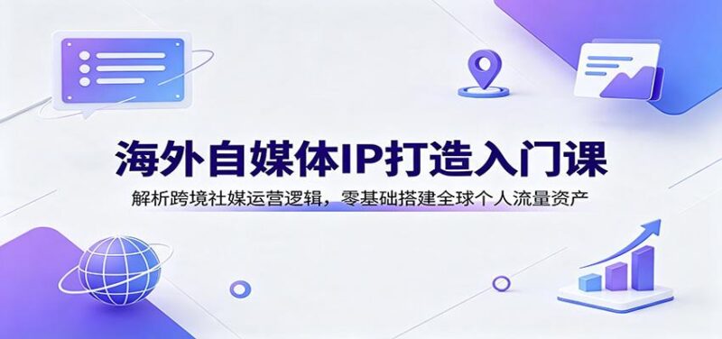 海外自媒体IP打造入门课:解析跨境社媒运营逻辑,零基础搭建全球个人流量资产-三零资源
