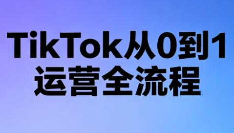 绿洲·TikTok从0到1运营全流程(更新7月)