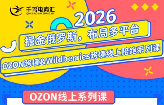 千鸟跨境·26年OZON&wildberries跨境店线上陪跑训练营(更新)