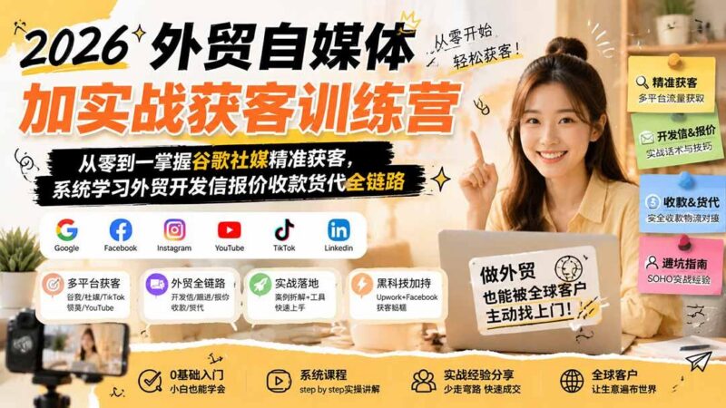 2026外贸自媒体加实战获客训练营;从零到一掌握谷歌社媒精准获客,系统学习外贸开发信报价收款货代全链路-三零资源
