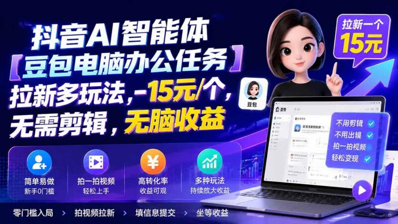 抖音AI智能体【豆包电脑办公任务】拉新多玩法 15元/个，无需剪辑，无脑收益-三零资源