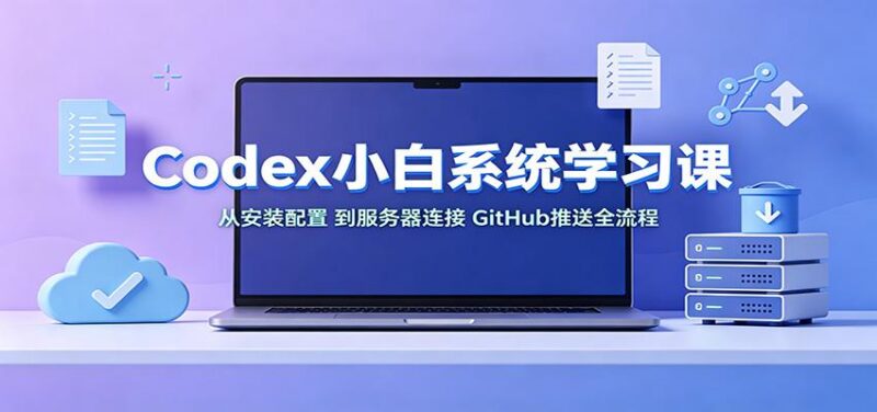 Codex小白系统学习课:小从安装配置,到服务器连接、GitHub推送全流程-三零资源