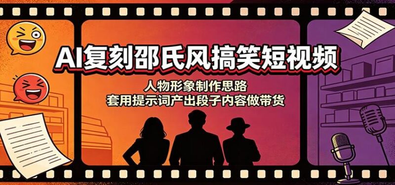 AI复刻邵氏风搞笑短视频:人物形象制作思路,套用提示词产出段子内容做带货 三零资源-三零资源