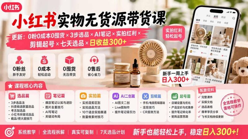 小红书实物无货源带货课-更新:0粉0成本0囤货×3步选品×AI笔记×实拍红利×剪辑起号×七天选品×日收益300+-三零资源
