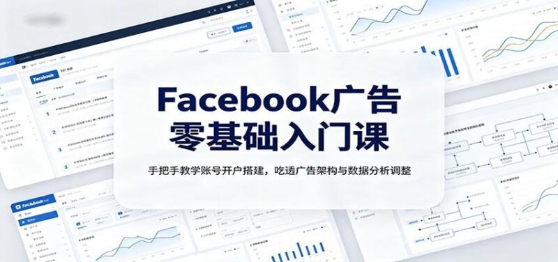 Facebook广告零基础入门课:手把手教学账号开户搭建,吃透广告架构与数据分析调整-三零资源