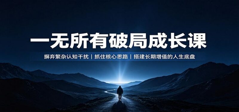 一无所有破局成长课：摒弃繁杂认知干扰，抓住核心思路，搭建长期增值的人生底盘-三零资源