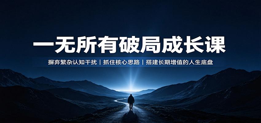 一无所有破局成长课：摒弃繁杂认知干扰，抓住核心思路，搭建长期增值的人生底盘