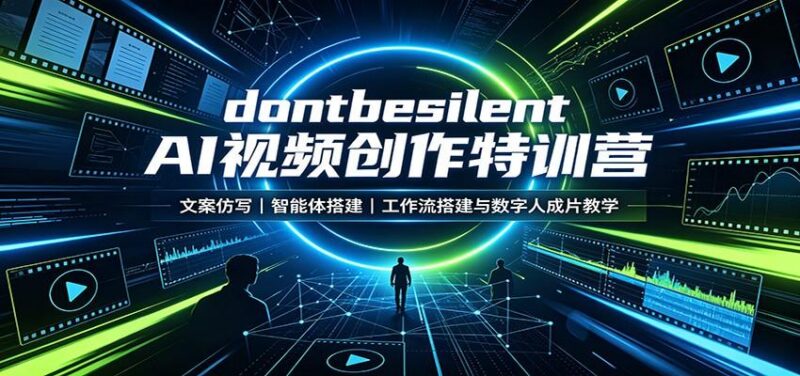 dontbesilent AI视频创作特训营：文案仿写，智能体搭建，工作流搭建与数字人成片教学-三零资源