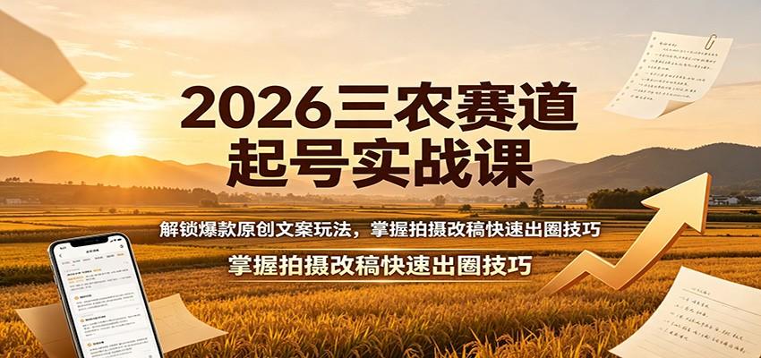 2026三农赛道起号实战课:解锁爆款原创文案玩法,掌握拍摄改稿快速出圈技巧