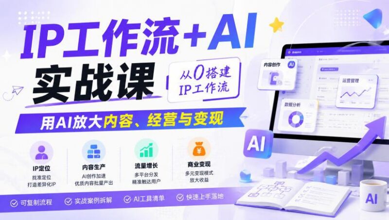 IP工作流+AI实战课,从0搭建IP工作流,用AI放大内容、经营与变现 三零资源-三零资源