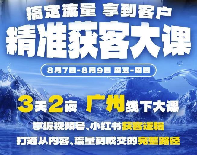 精准获客实战大课,掌握视频号、小红书获客逻辑,打通从内容、流量到成交的完整路径(广州站8.7-9)
