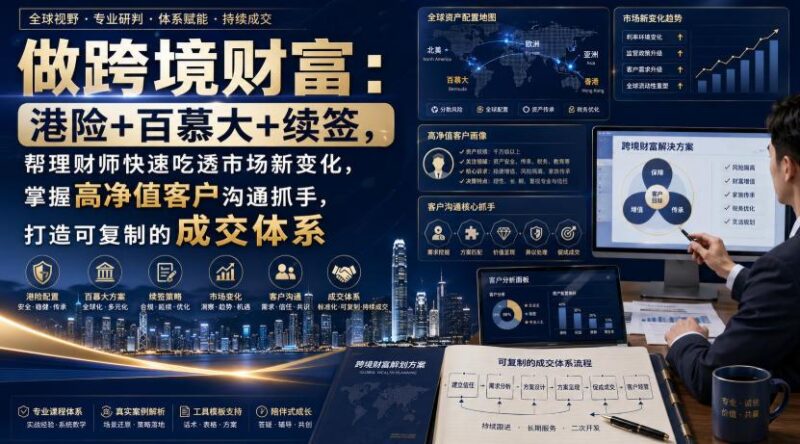 做跨境财富：港险+百慕大+续签，帮理财师快速吃透市场新变化，掌握高净值客户沟通抓手，打造可复制的成交体系 三零资源-三零资源