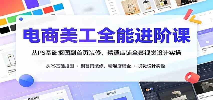 电商美工全能进阶课:从PS基础抠图到首页装修,精通店铺全套视觉设计实操