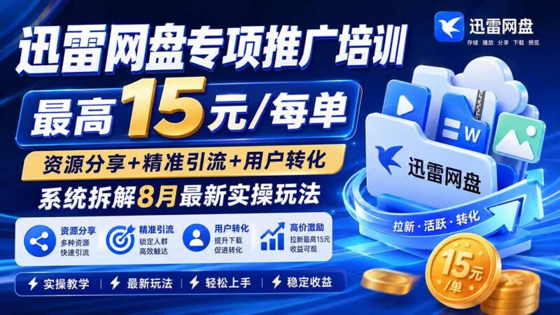 迅雷网盘专项推广培训-更新8月——最高15元/每单,资源分享+精准引流+用户转化,系统拆解最新实操玩法 三零资源-三零资源
