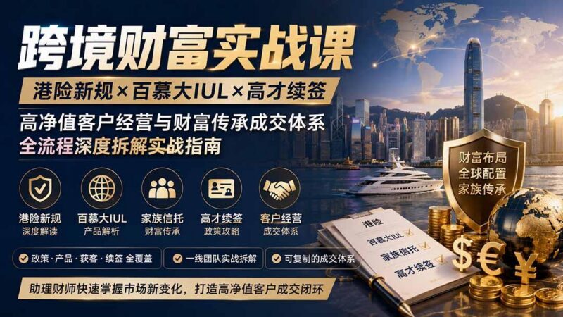 跨境财富实战课｜港险新规×百慕大IUL×高才续签｜高净值客户经营与财富传承成交体系全流程深度拆解实战指南 三零资源-三零资源