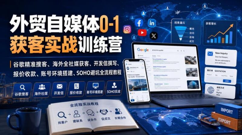 外贸自媒体0-1获客实战训练营|谷歌精准搜客、海外全社媒获客、开发信撰写、报价收款、账号环境搭建、SOHO避坑全流程教程(更新) 三零资源-三零资源
