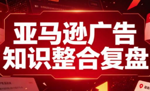 亚马逊广告知识整合复盘，适合从新手到成熟卖家的全阶段进阶-三零资源