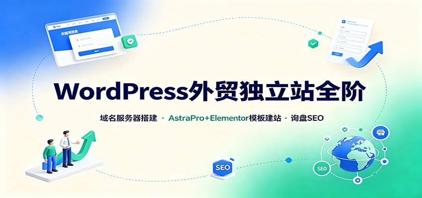 WordPress外贸独立站全阶:域名服务器搭建,AstraPro+Elementor模板建站与询盘询盘SEO