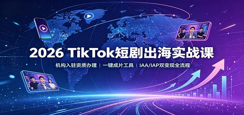 2026 TikTok短剧出海实战课:机构入驻资质办理,一键成片工具,IAA/IAP双变现全流程