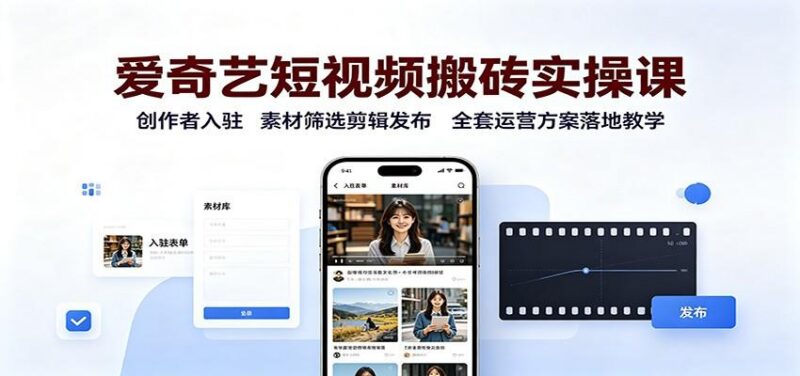 爱奇艺短视频搬砖实操课:创作者入驻,素材筛选剪辑发布,全套运营方案落地教学-三零资源