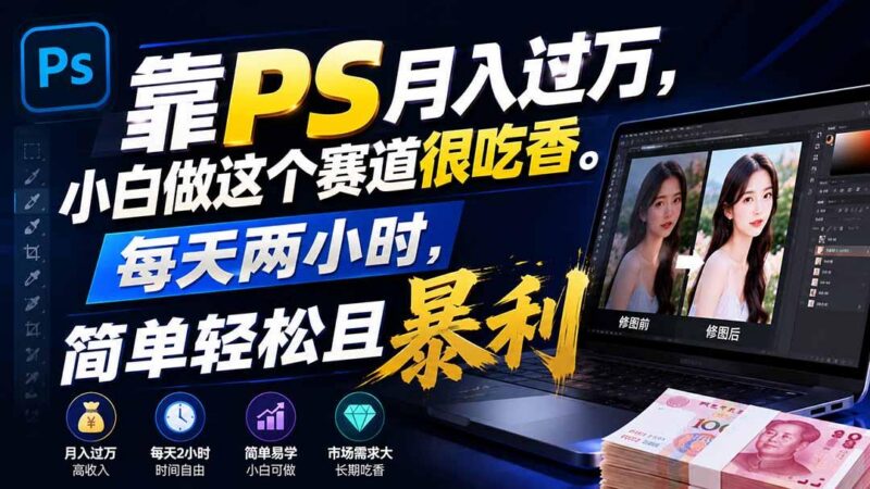 靠PS月入过万，小白做这个赛道很吃香。每天两小时，简单轻松且暴利 三零资源-三零资源