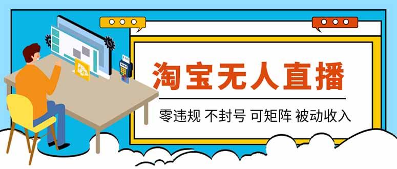 【最新】2026淘宝无人直播项目!零违规不封号,全自动躺赚,全年旺季可矩阵放大,日入100-1k+-三零资源