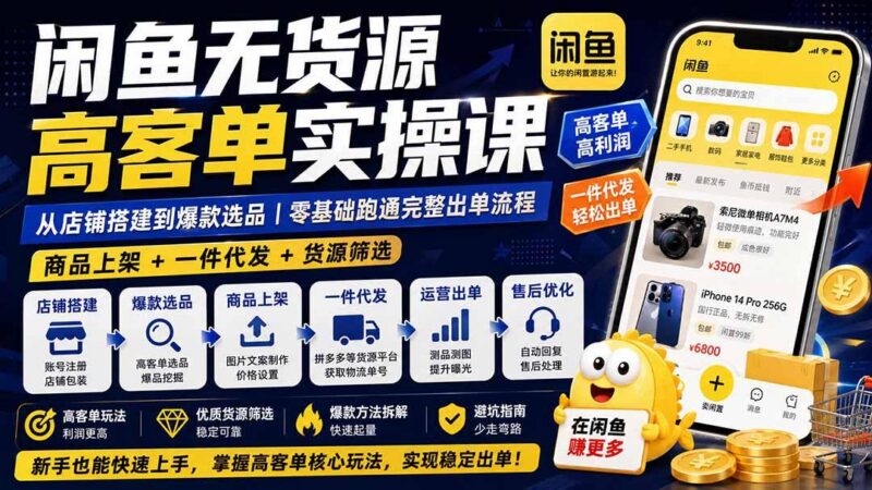 闲鱼无货源高客单实操课:从店铺搭建到爆款选品|商品上架+一件代发+货源筛选,零基础跑通完整出单流程-三零资源