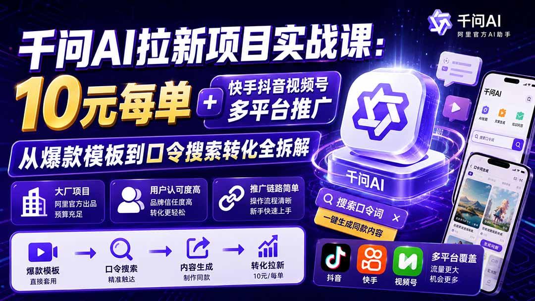 千问AI拉新项目实战课-更新8月:10元每单+快手抖音视频号多平台推广,从爆款模板到口令搜索转化全拆解