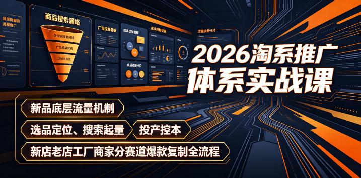 2026淘系推广体系实战课|新品底层流量机制、选品定位、搜索起量、投产控本、新店老店工厂商家分赛道爆款复制全流程(更新)-三零资源