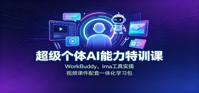 超级个体AI能力特训课：WorkBuddy、ima工具实操，视频课件配套一体化学习包-三零资源