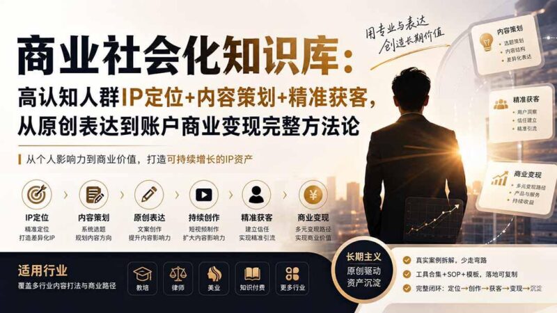 商业社会化知识库:高认知人群IP定位+内容策划+精准获客,从原创表达到账户商业变现完整方法论 三零资源-三零资源