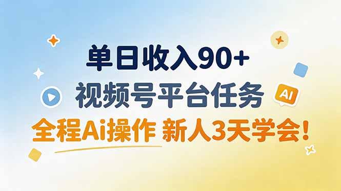 单日收入90+，视频号平台任务，全程Ai操作 新人3天学会！ 三零资源-三零资源