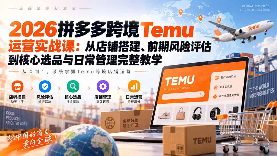 2026拼多多跨境Temu运营实战课:从店铺搭建、前期风险评估到核心选品与日常管理完整教学 图1