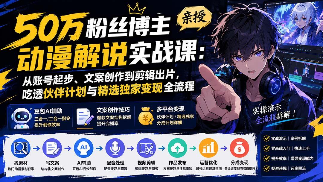 50万粉丝博主亲授动漫解说实战课:从账号起步、文案创作到剪辑出片,吃透伙伴计划与精选独家变现全流程 图1