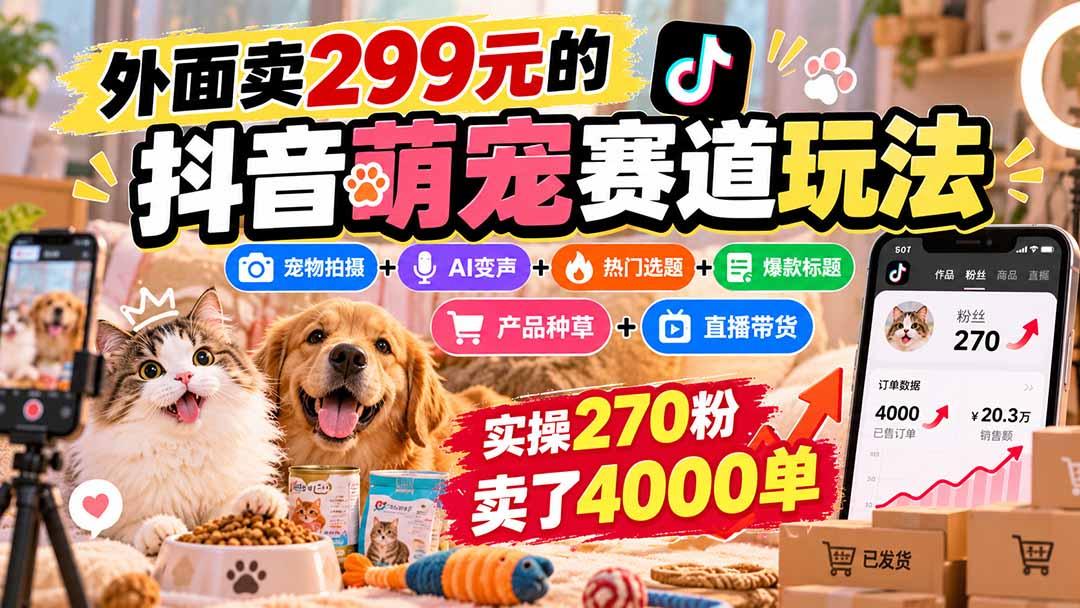 外面卖299元的抖音萌宠赛道玩法:宠物拍摄+AI变声+热门选题+爆款标题+产品种草+直播带货,实操270粉卖了4000单 图1