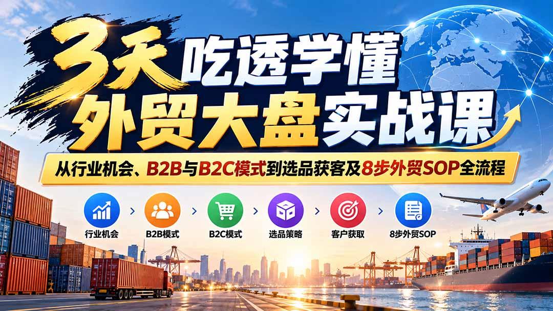 3天吃透学懂外贸大盘实战课:从行业机会、B2B与B2C模式到选品获客及8步外贸SOP全流程 图1