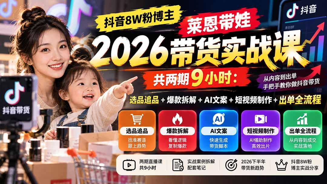 【无水印】抖音8W粉博主莱恩带娃2026带货实战课-共两期9小时:选品追品+爆款拆解+AI文案+短视频制作+出单全流程 图1