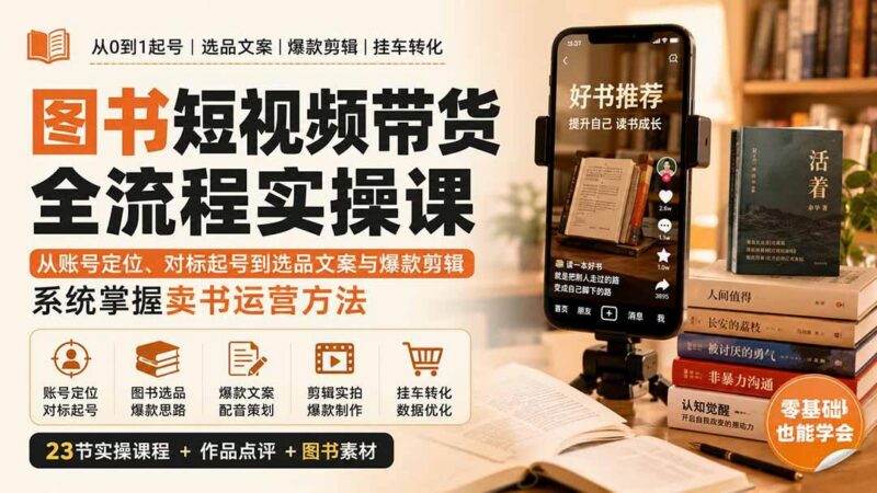 图书短视频带货全流程实操课:从账号定位、对标起号到选品文案与爆款剪辑,系统掌握卖书运营方法 三零资源-三零资源