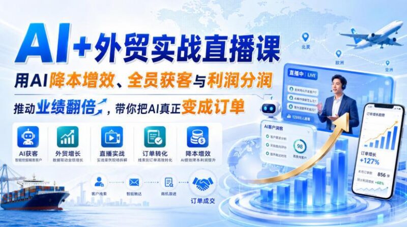 AI+外贸实战直播课,用AI降本增效、全员获客与利润分润,推动业绩翻倍,带你把AI真正变成订单(26.08.31) 三零资源-三零资源