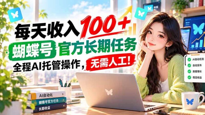 每天收入100+, 蝴蝶号官方长期任务, 全程ai托管操作,无需人工!-三零资源