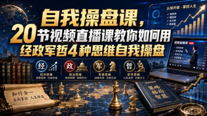 【无水印】自我操盘课,20节视频直播课教你如何用经政军哲4种思维自我操盘(更新0924)