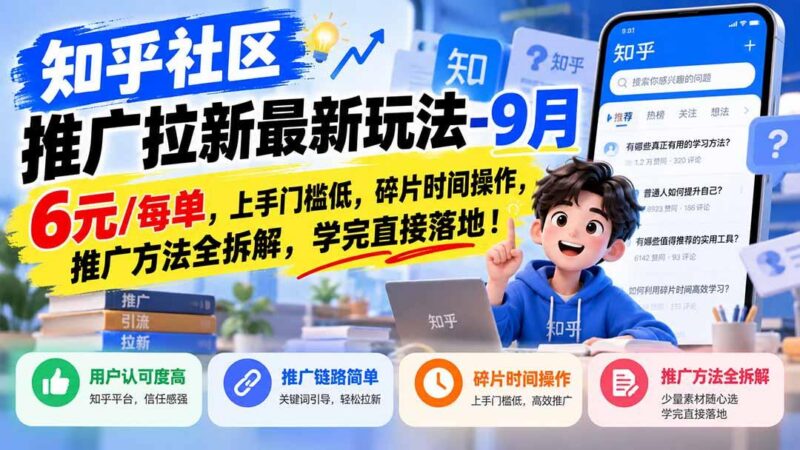 知乎社区推广拉新最新玩法-9月:6元/每单,上手门槛低,碎片时间操作,推广方法全拆解,学完直接落地!-三零资源
