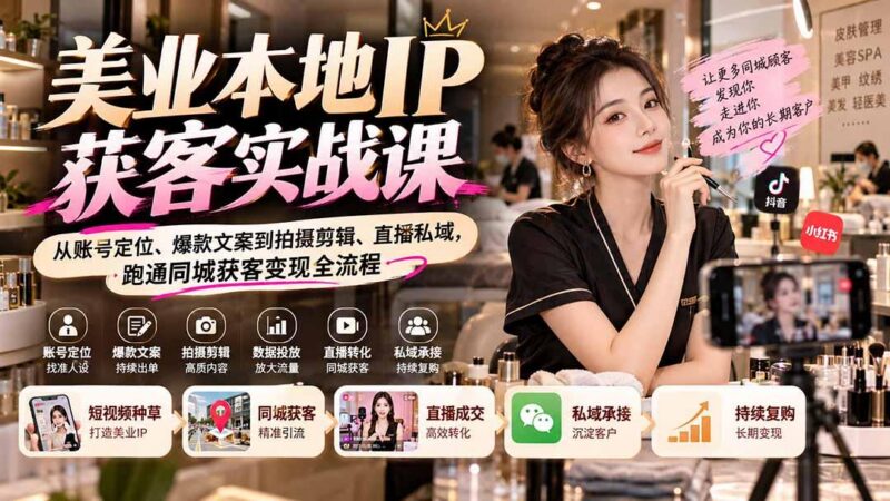 【无水印】美业本地IP获客实战课:从账号定位、爆款文案到拍摄剪辑、直播私域,跑通同城获客变现全流程-三零资源