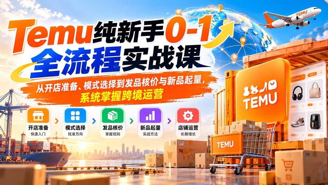 Temu纯新手0-1全流程实战课:从开店准备、模式选择到发品核价与新品起量,系统掌握跨境运营